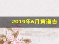 2019年6月黄道吉日(黄历2019年6月黄道吉日查询)