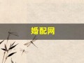 婚配网(婚配网站)