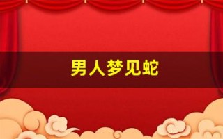 男人梦见蛇(男人梦见蛇发横财)