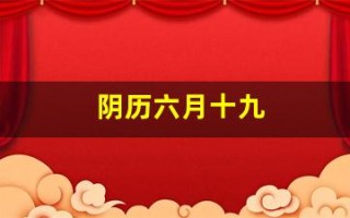 阴历六月十九(阴历六月十九是什么日子)