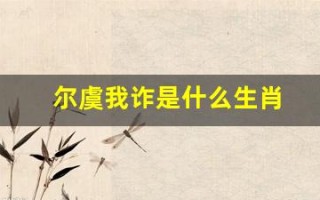 尔虞我诈是什么生肖(尔虞我诈是什么生肖买彩票)
