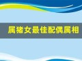 属猪女最佳配偶属相(女属猪的最佳配偶)