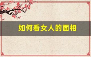 如何看女人的面相(如何看女人的面相性好生活好不好呢)