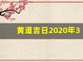 黄道吉日2020年3月(黄道吉日2020年3月份黄道吉日查询)