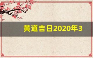 黄道吉日2020年3月(黄道吉日2020年3月份黄道吉日查询)