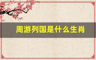 周游列国是什么生肖(周游列国是什么生肖谜底)