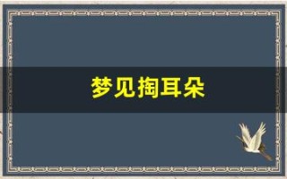 梦见掏耳朵(梦见掏耳朵是什么意思)