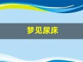梦见尿床(梦见尿床是什么预兆周公解梦)