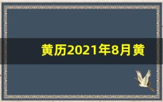 黄历2021年8月黄道吉日查询(黄历2021年8月黄道吉日查询升学宴)