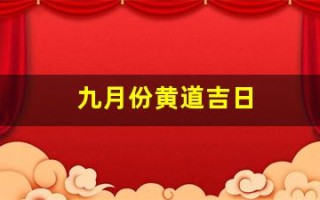 九月份黄道吉日(九月份黄道吉日有几天) 九月份黄道吉日(九月份黄道吉日有几天)