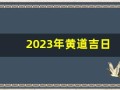 2023年黄道吉日(2025年黄道吉日)