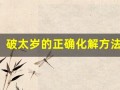 破太岁的正确化解方法(破太岁的正确化解方法可以怎么做)