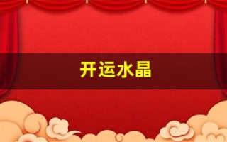 开运水晶(开运水晶适合哪些生肖佩戴)