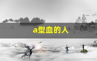 a型血的人(a型血的人多吗)