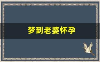 梦到老婆怀孕(梦到老婆怀孕了周公解梦)