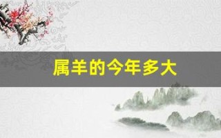 属羊的今年多大(属羊的今年多大和什么属相最配)
