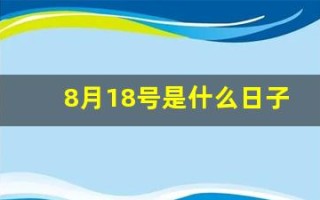 8月18号是什么日子(8月18号是什么日子黄历)