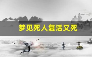 梦见死人复活又死(梦见死人复活又死亡预示什么)