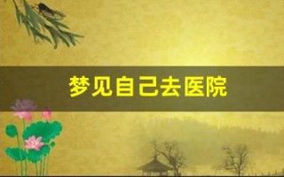 梦见自己去医院(梦见自己去医院检查)