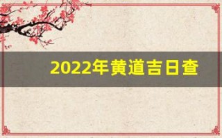 2022年黄道吉日查询表(2022年黄道吉日查询表11月份)