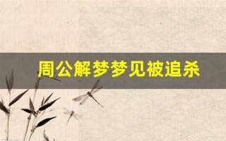 周公解梦梦见被追杀(周公解梦梦见被追杀逃跑是什么意思)