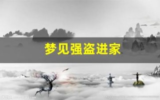 梦见强盗进家(梦见强盗进家抢东西)