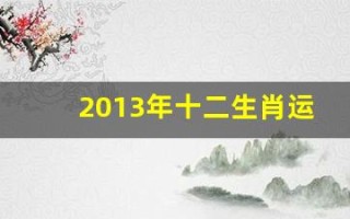 2013年十二生肖运势(2013年十二生肖运势详解)