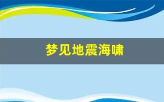 梦见地震海啸(梦见地震海啸逃难什么意思)