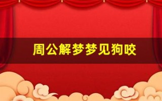 周公解梦梦见狗咬(周公解梦梦见狗咬自己出血了)