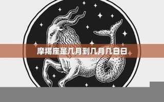 摩羯座日期(摩羯座日期是几月到几月)