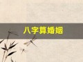 八字算婚姻(八字合婚免费测算婚姻)