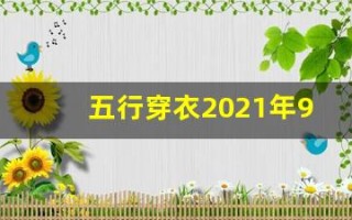 五行穿衣2021年9月28日(五行穿衣指南2021年9月28日)