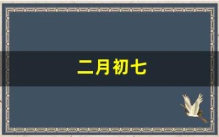 二月初七(二月初七是阴历还是阳历)