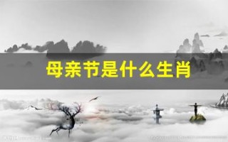 母亲节是什么生肖(母亲节是什么生肖最好)