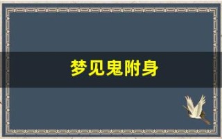 梦见鬼附身(梦见鬼附身有人帮驱鬼)