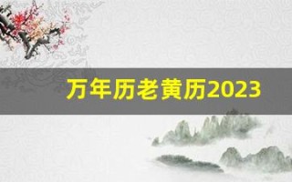 万年历老黄历2023年黄道吉日查询(万年历老黄历2023年黄道吉日查询万年历)