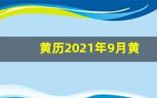 黄历2021年9月黄道吉日查询(黄历2021年9月黄道吉日查询安葬)