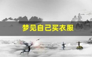 梦见自己买衣服(女人梦见逛服装店挑衣服)