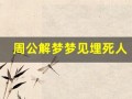 周公解梦梦见埋死人(周公解梦梦见埋死人是什么兆头)