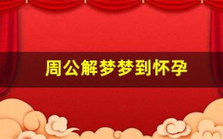 周公解梦梦到怀孕(周公解梦梦到怀孕生孩子是什么意思)