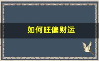如何旺偏财运(2021年怎样旺运偏财运)