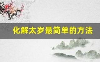 化解太岁最简单的方法(化解太岁最简单的方法虎)