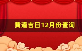 黄道吉日12月份查询(黄道吉日12月份查询2024)