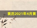 黄历2021年4月黄道吉日查询(黄历2021年4月黄道吉日查询剖腹产)