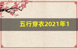 五行穿衣2021年10月10日(五行穿衣指南2021年10月10日)