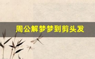 周公解梦梦到剪头发(周公解梦梦到剪头发好不好)