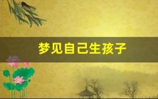 梦见自己生孩子(梦见自己生孩子但是没有生出来)