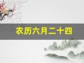 农历六月二十四(农历六月二十四是几月几号)