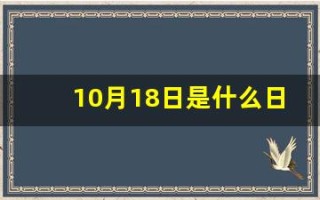 10月18日是什么日子(10月18日是什么日子好不好)