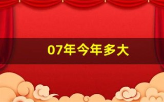 07年今年多大(07年今年多大属什么)
